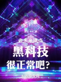 去未来搞点黑科技很正常吧 笔趣阁