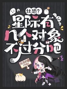 社恐星际有几个对象不过分吧短剧