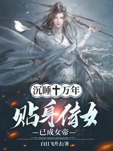 沉睡十万年贴身侍女已成女帝笔趣阁