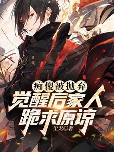 痴傻被抛弃觉醒后家人跪求原谅