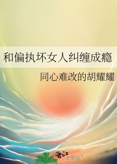 和偏执坏女人纠缠成瘾的番外篇免费